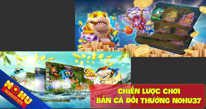 Chiến lược chơi bắn cá đổi thưởng nohu37