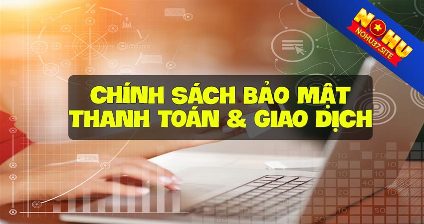 Chính sách bảo mật nohu37 về giao dịch thanh toán