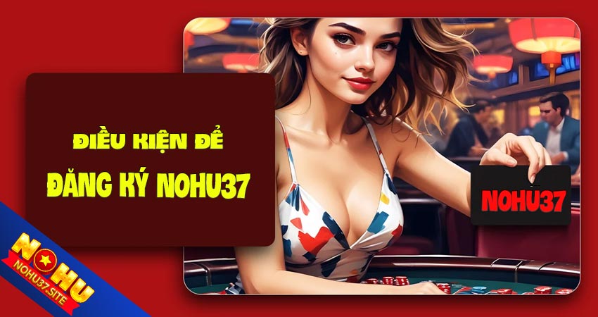 Điều kiện trước khi đăng ký nohu37