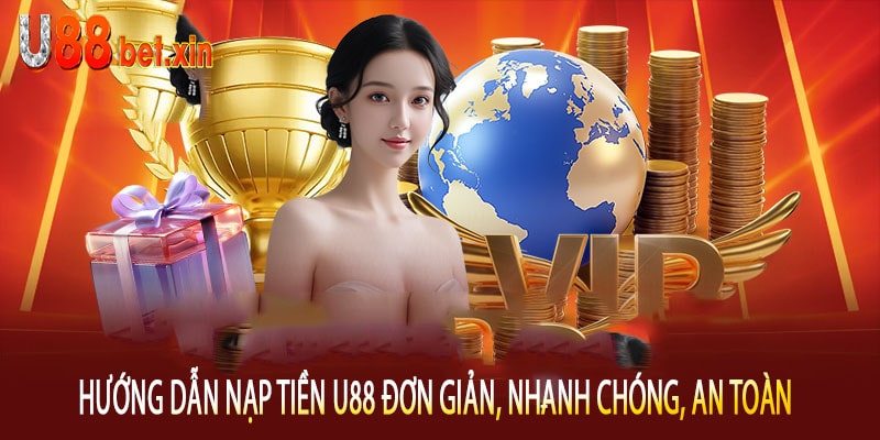 Hướng Dẫn Nạp Tiền U88 Đơn Giản, Nhanh Chóng, An Toàn