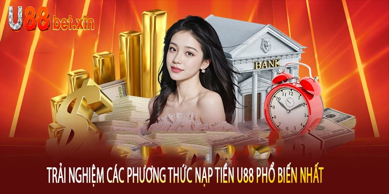 Trải Nghiệm Các Phương Thức Nạp Tiền U88 Phổ Biến Nhất 
